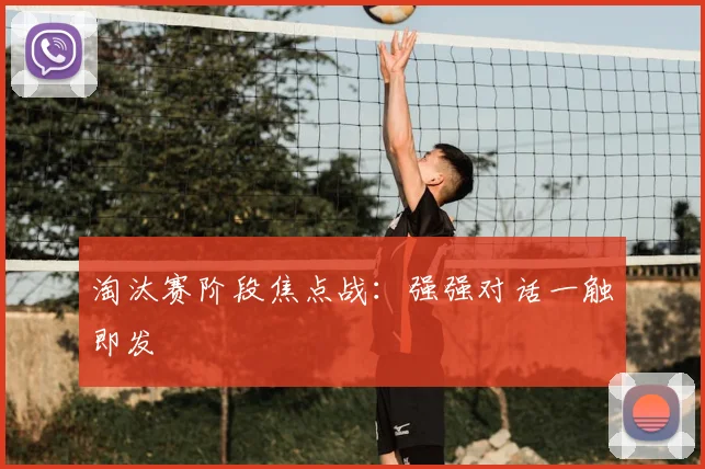 淘汰赛阶段焦点战:强强对话一触即发