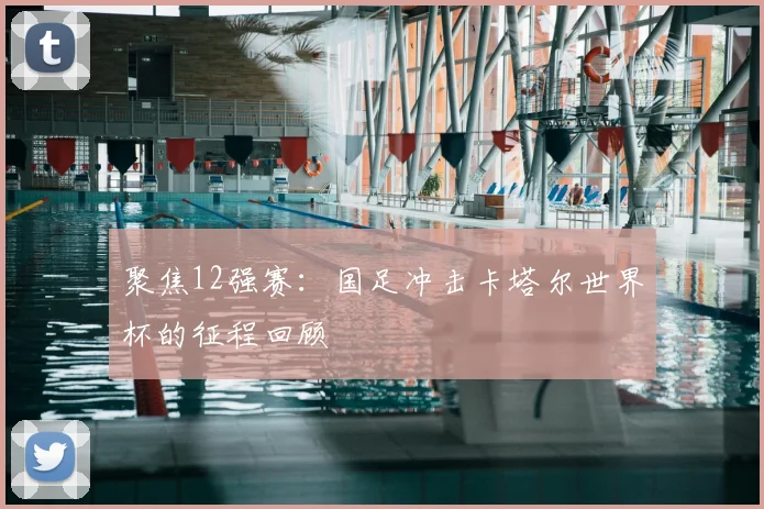 聚焦12强赛：国足冲击卡塔尔世界杯的征程回顾