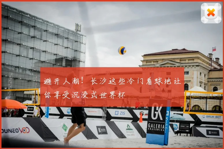 避开人潮!长沙这些冷门看球地让你享受沉浸式世界杯