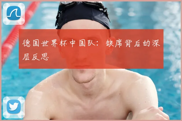 德国世界杯中国队:缺席背后的深层反思