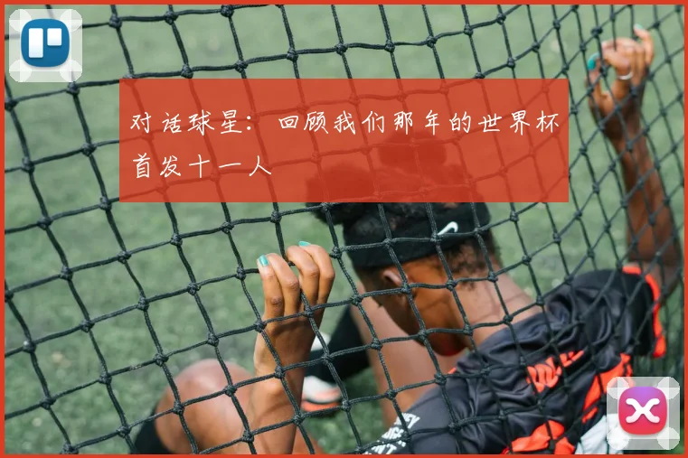 对话球星:回顾我们那年的世界杯首发十一人