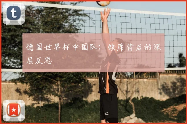 德国世界杯中国队:缺席背后的深层反思