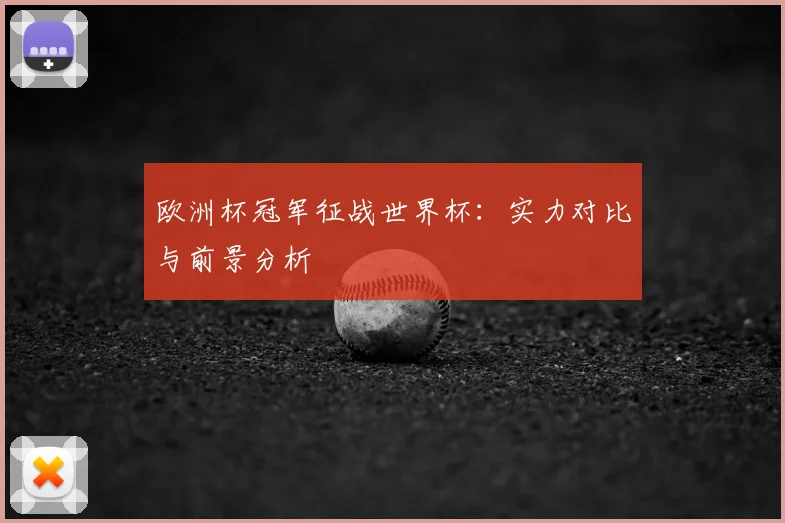 欧洲杯冠军征战世界杯:实力对比与前景分析