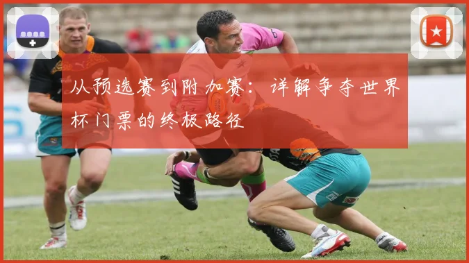 从预选赛到附加赛:详解争夺世界杯门票的终极路径