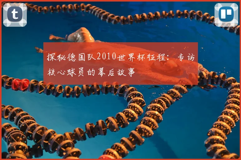 探秘德国队2010世界杯征程:专访核心球员的幕后故事
