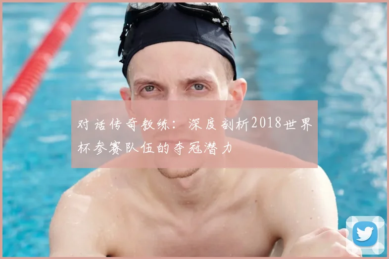对话传奇教练：深度剖析2018世界杯参赛队伍的夺冠潜力