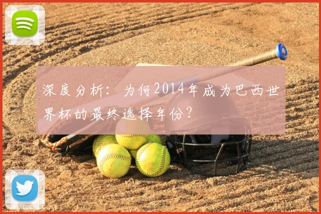 深度分析：为何2014年成为巴西世界杯的最终选择年份？