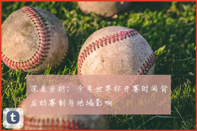 深度分析：今年世界杯开赛时间背后的赛制与地域影响