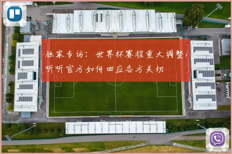独家专访：世界杯赛程重大调整，听听官方如何回应各方关切