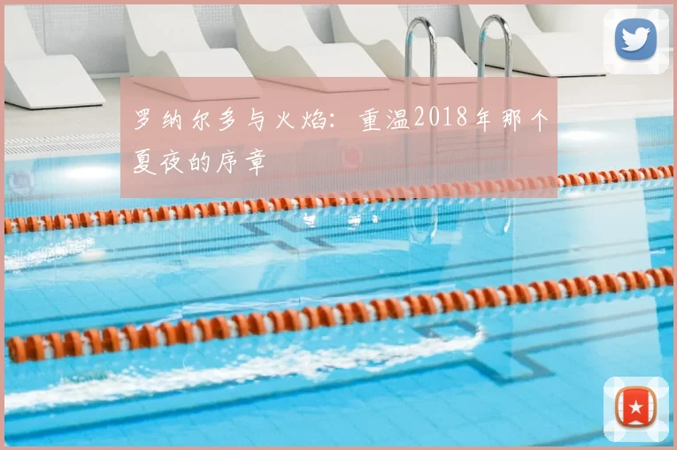 罗纳尔多与火焰:重温2018年那个夏夜的序章