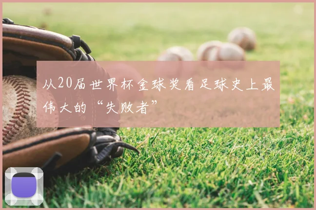 从20届世界杯金球奖看足球史上最伟大的“失败者”