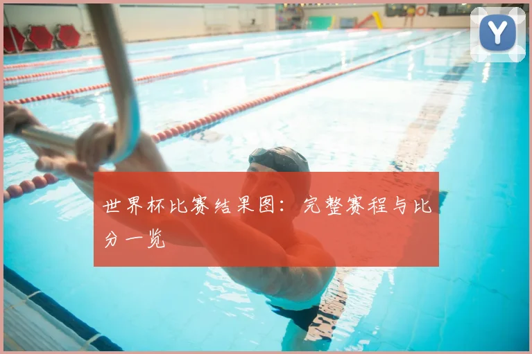世界杯比赛结果图:完整赛程与比分一览