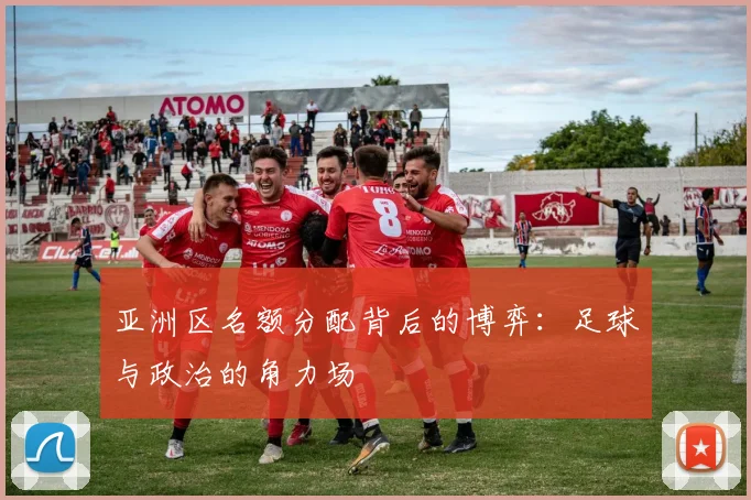 亚洲区名额分配背后的博弈:足球与政治的角力场
