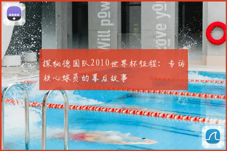 探秘德国队2010世界杯征程:专访核心球员的幕后故事