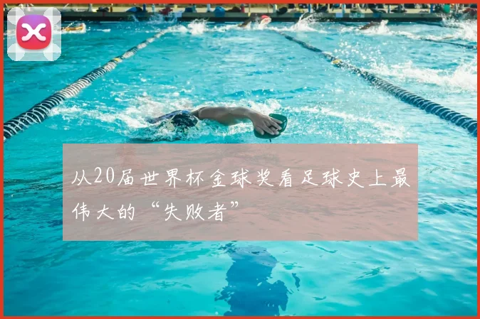 从20届世界杯金球奖看足球史上最伟大的“失败者”