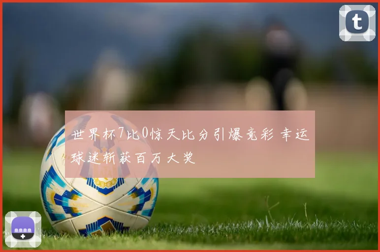 世界杯7比0惊天比分引爆竞彩 幸运球迷斩获百万大奖