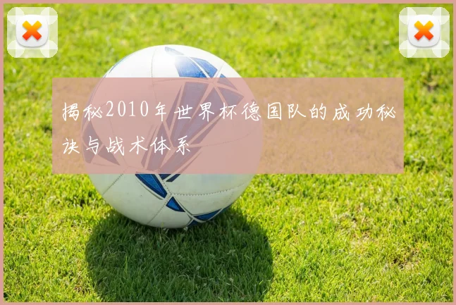 揭秘2010年世界杯德国队的成功秘诀与战术体系