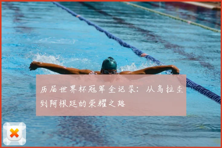 历届世界杯冠军全记录：从乌拉圭到阿根廷的荣耀之路