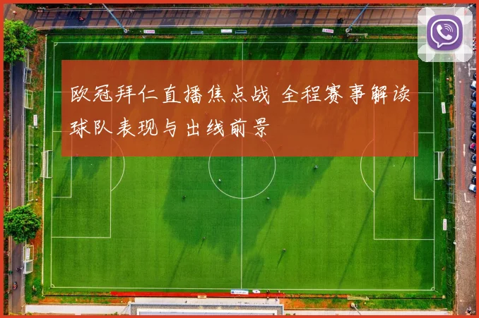 欧冠拜仁直播焦点战 全程赛事解读球队表现与出线前景