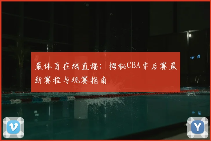 最体育在线直播：揭秘CBA季后赛最新赛程与观赛指南