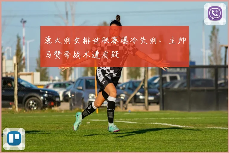 意大利女排世联赛爆冷失利，主帅马赞蒂战术遭质疑