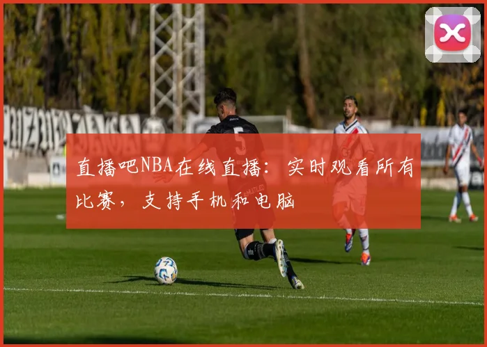 直播吧NBA在线直播：实时观看所有比赛，支持手机和电脑