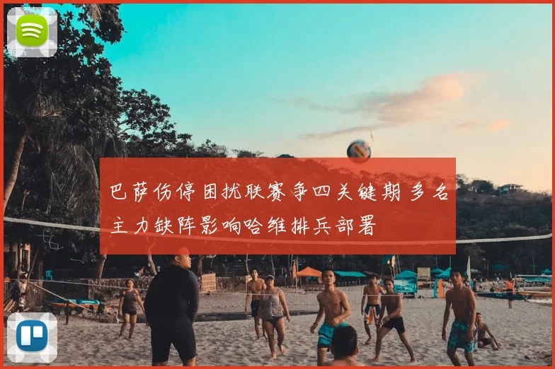 巴萨伤停困扰联赛争四关键期 多名主力缺阵影响哈维排兵部署