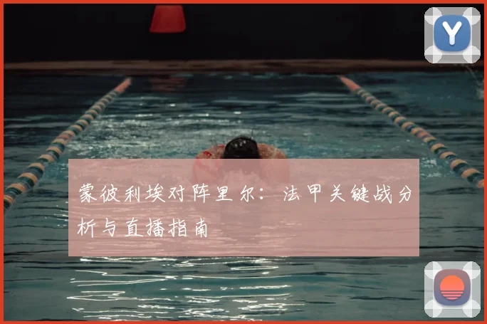 蒙彼利埃对阵里尔：法甲关键战分析与直播指南