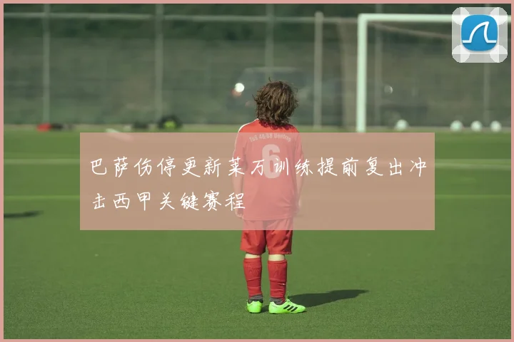 巴萨伤停更新莱万训练提前复出冲击西甲关键赛程