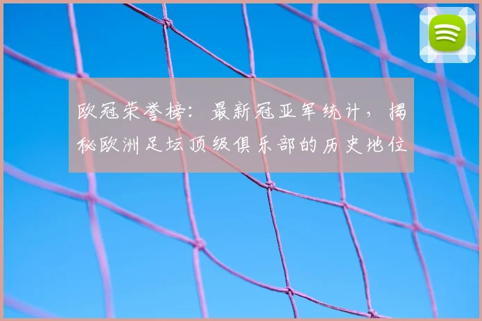 欧冠荣誉榜:最新冠亚军统计,揭秘欧洲足坛顶级俱乐部的历史地位