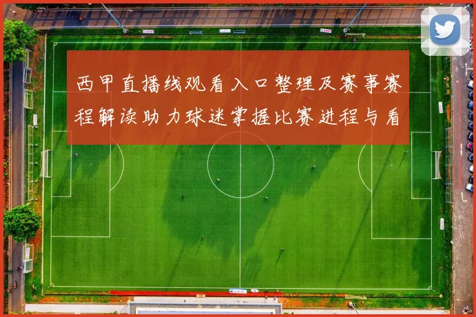 西甲直播线观看入口整理及赛事赛程解读助力球迷掌握比赛进程与看点