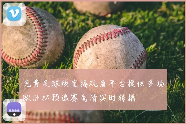 免费足球线直播观看平台提供多场欧洲杯预选赛高清实时转播