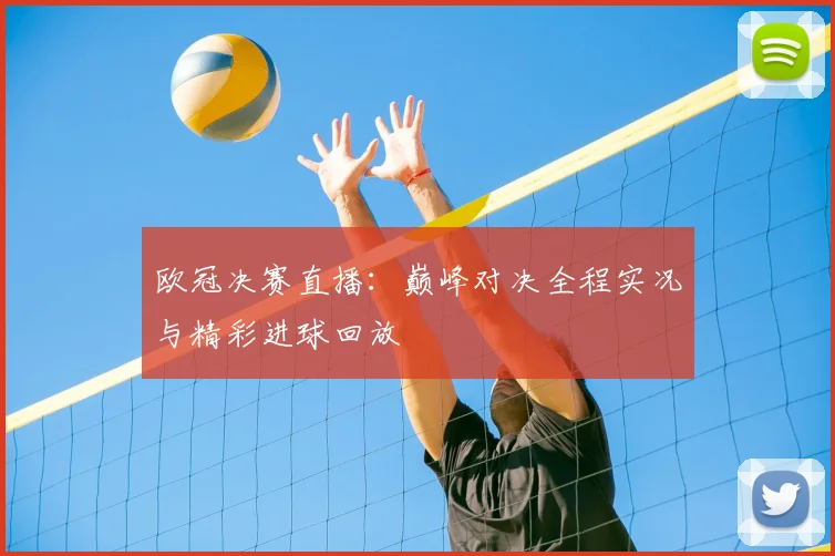 欧冠决赛直播:巅峰对决全程实况与精彩进球回放