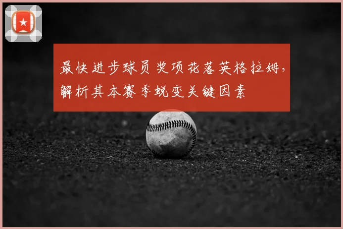 最快进步球员奖项花落英格拉姆，解析其本赛季蜕变关键因素