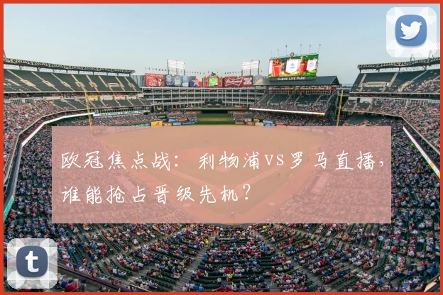 欧冠焦点战：利物浦vs罗马直播，谁能抢占晋级先机？