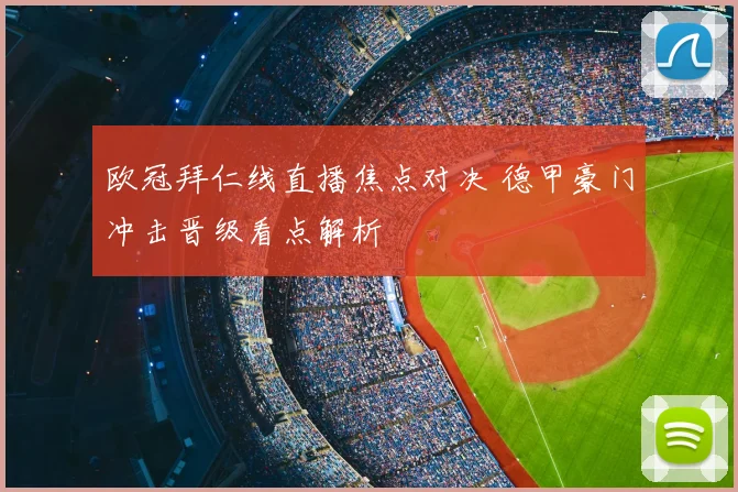 欧冠拜仁线直播焦点对决 德甲豪门冲击晋级看点解析