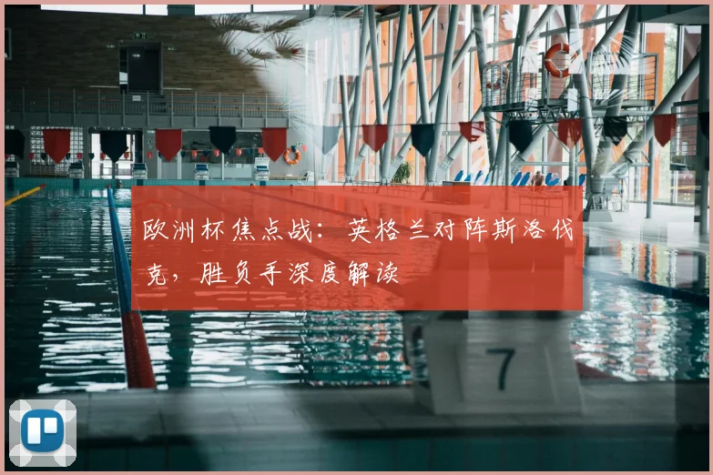 欧洲杯焦点战：英格兰对阵斯洛伐克，胜负手深度解读