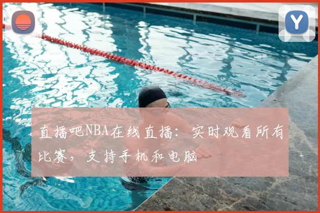 直播吧NBA在线直播：实时观看所有比赛，支持手机和电脑